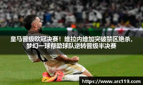 皇马晋级欧冠决赛！维拉内维加突破禁区绝杀，梦幻一球帮助球队逆转晋级半决赛