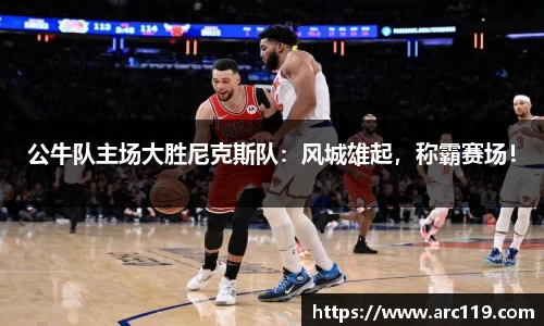 公牛队主场大胜尼克斯队：风城雄起，称霸赛场！