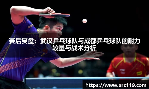赛后复盘：武汉乒乓球队与成都乒乓球队的耐力较量与战术分析