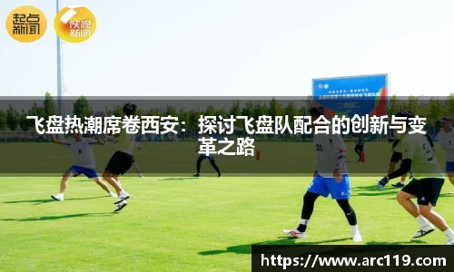 飞盘热潮席卷西安：探讨飞盘队配合的创新与变革之路