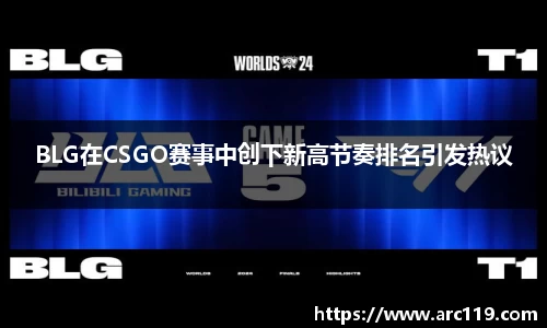 BLG在CSGO赛事中创下新高节奏排名引发热议
