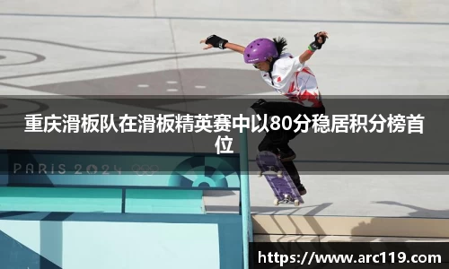 重庆滑板队在滑板精英赛中以80分稳居积分榜首位