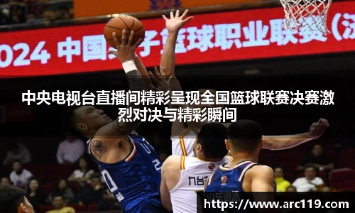 中央电视台直播间精彩呈现全国篮球联赛决赛激烈对决与精彩瞬间