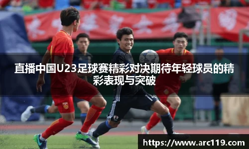 直播中国U23足球赛精彩对决期待年轻球员的精彩表现与突破