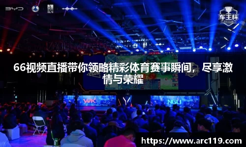 66视频直播带你领略精彩体育赛事瞬间，尽享激情与荣耀