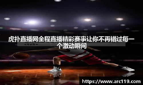 虎扑直播网全程直播精彩赛事让你不再错过每一个激动瞬间