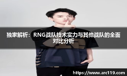 独家解析：RNG战队技术实力与其他战队的全面对比分析